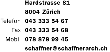 Dörflistrasse 4, 8057 Zürich, Telefon +41 (0)43 333 54 67, Fax +41 (0)43 333 54 68, Mobil +41 (0)78 878 99 45, mailto: schaffner@schaffnerarch.ch